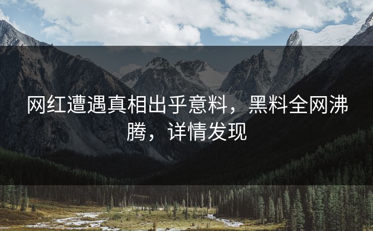 网红遭遇真相出乎意料，黑料全网沸腾，详情发现  第1张