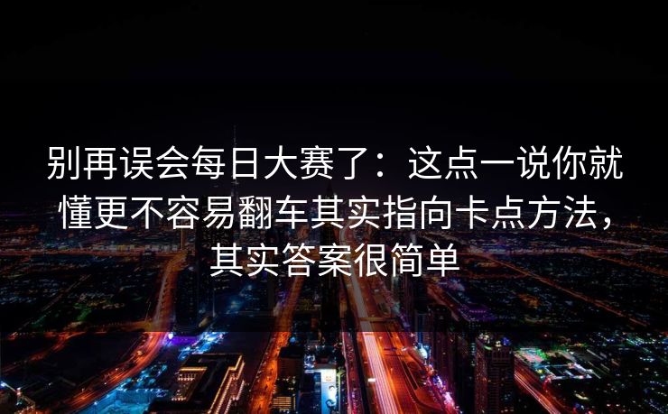 别再误会每日大赛了：这点一说你就懂更不容易翻车其实指向卡点方法，其实答案很简单