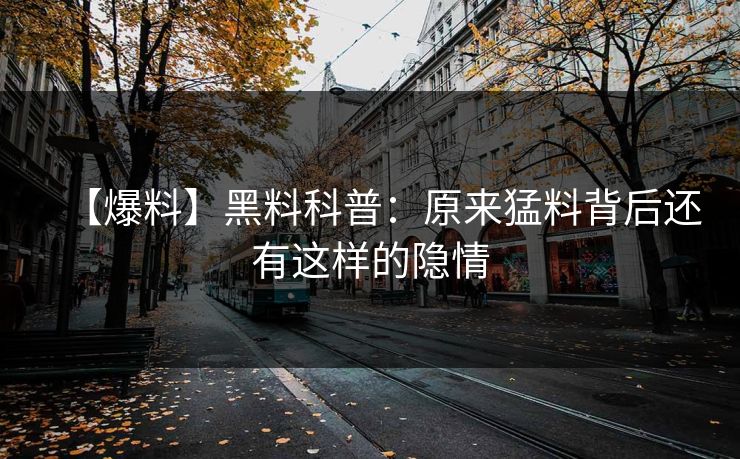 【爆料】黑料科普：原来猛料背后还有这样的隐情