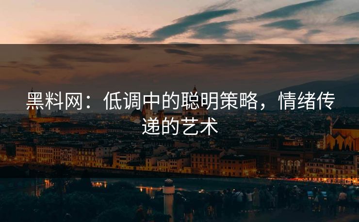 黑料网：低调中的聪明策略，情绪传递的艺术  第1张